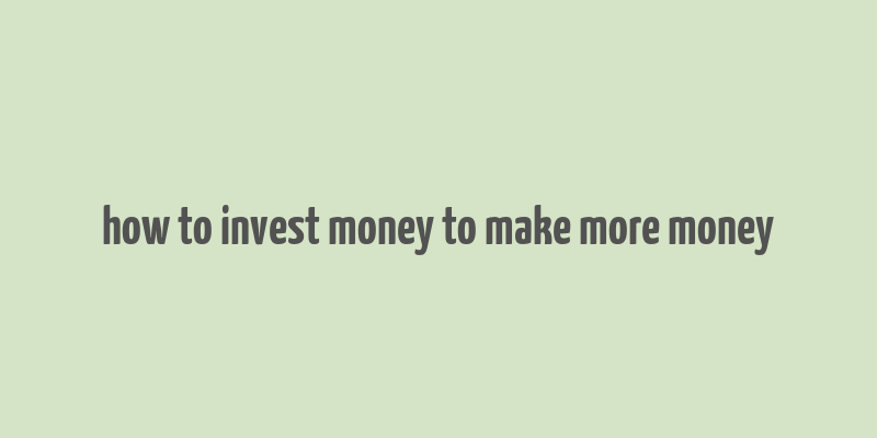 how to invest money to make more money