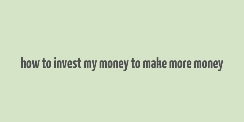 how to invest my money to make more money