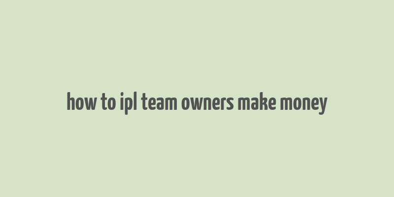 how to ipl team owners make money