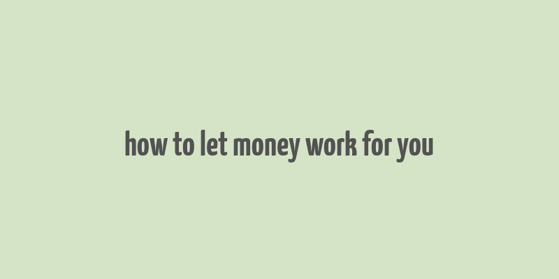 how to let money work for you