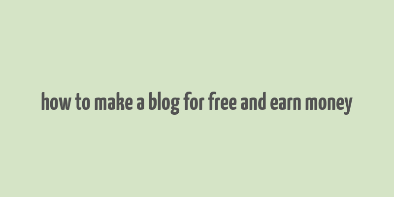 how to make a blog for free and earn money