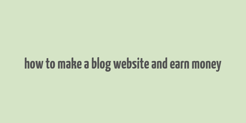 how to make a blog website and earn money