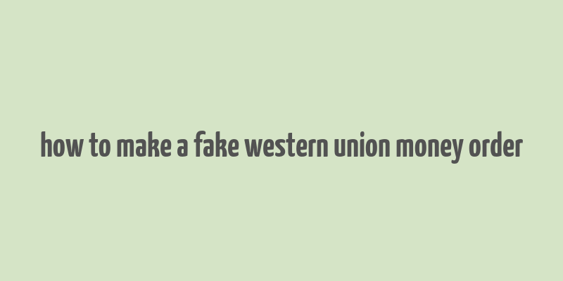 how to make a fake western union money order