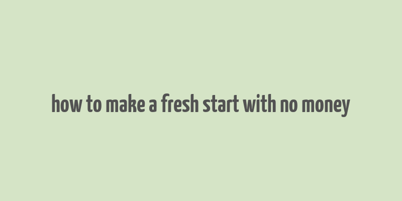 how to make a fresh start with no money