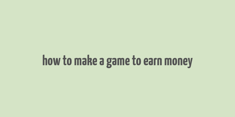 how to make a game to earn money