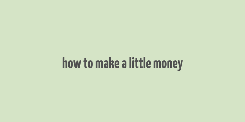 how to make a little money