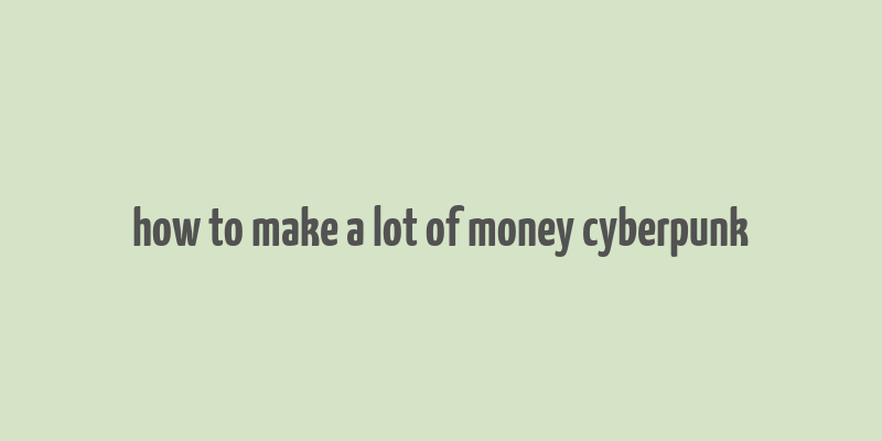 how to make a lot of money cyberpunk