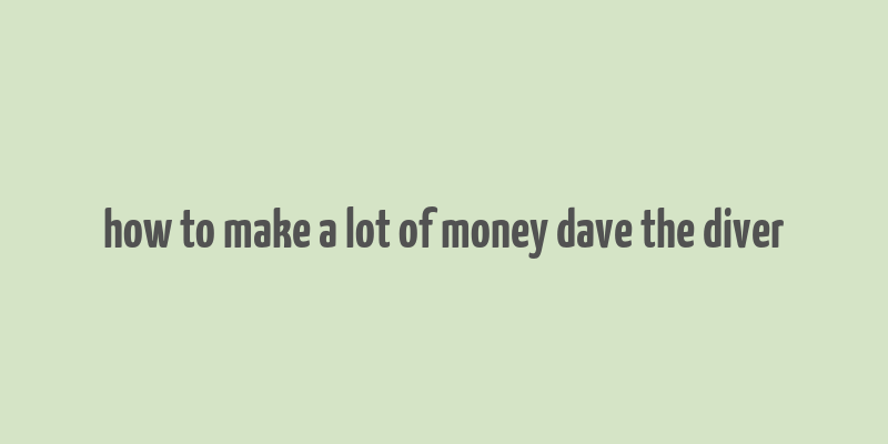 how to make a lot of money dave the diver