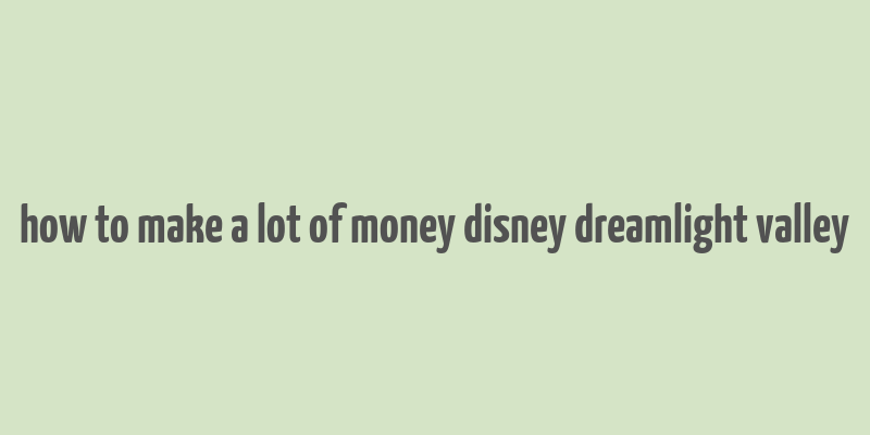 how to make a lot of money disney dreamlight valley