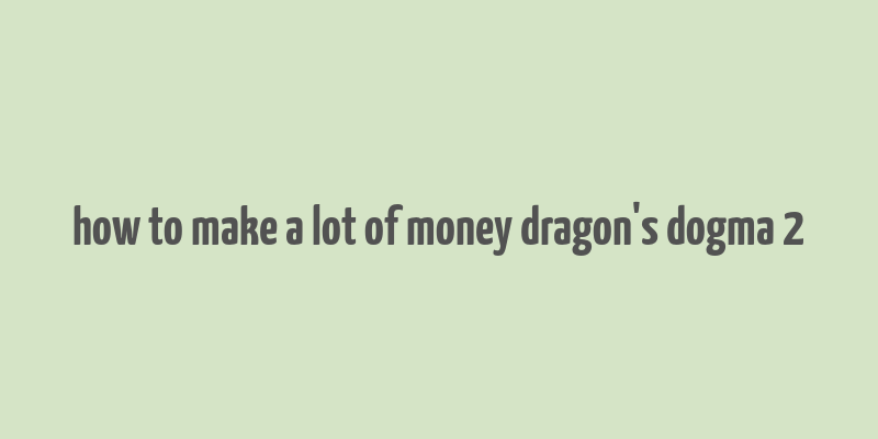 how to make a lot of money dragon's dogma 2