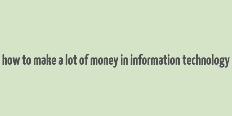 how to make a lot of money in information technology