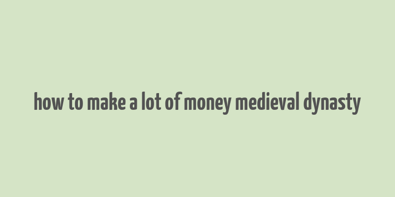 how to make a lot of money medieval dynasty