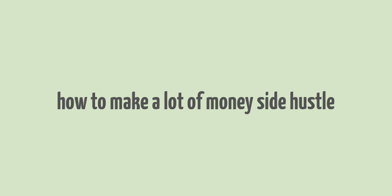 how to make a lot of money side hustle