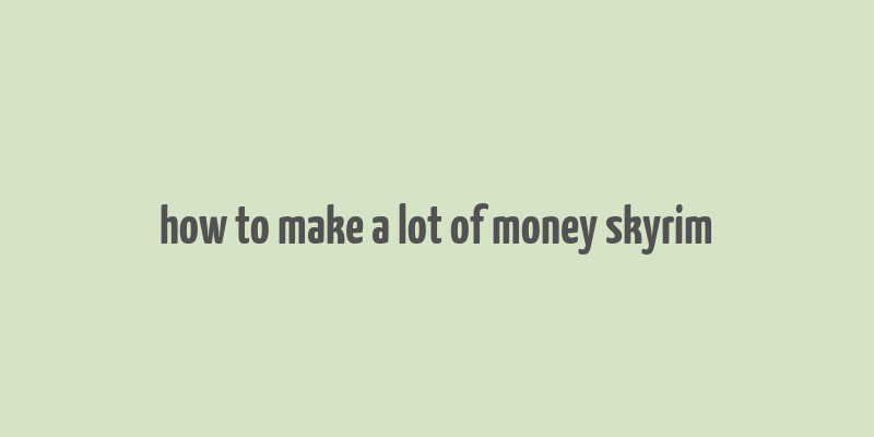 how to make a lot of money skyrim