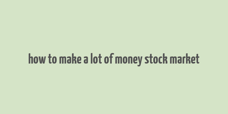 how to make a lot of money stock market