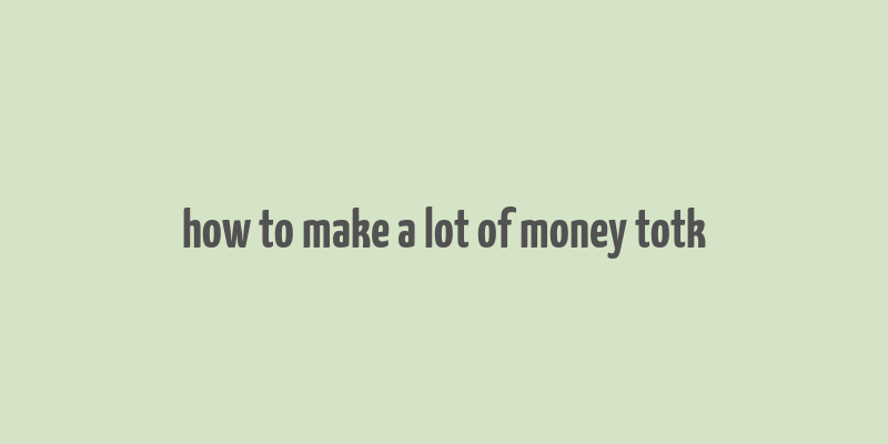 how to make a lot of money totk