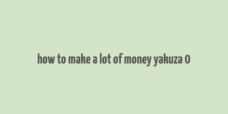 how to make a lot of money yakuza 0