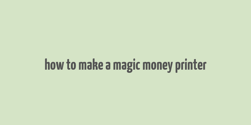 how to make a magic money printer