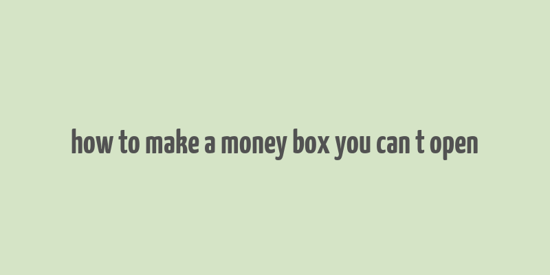 how to make a money box you can t open