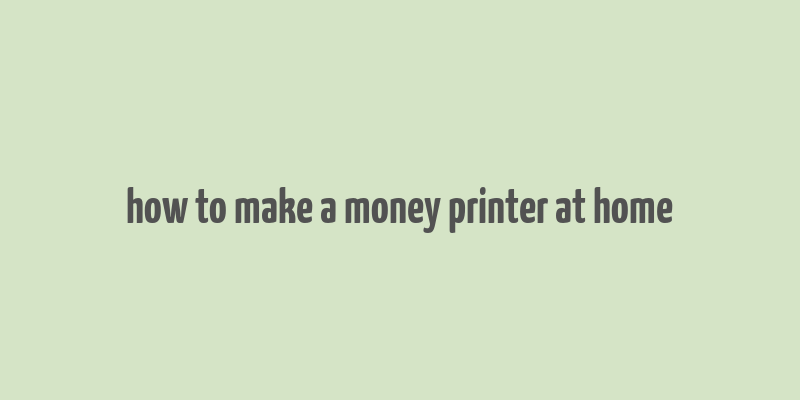 how to make a money printer at home