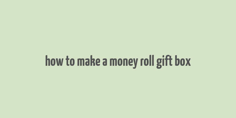 how to make a money roll gift box