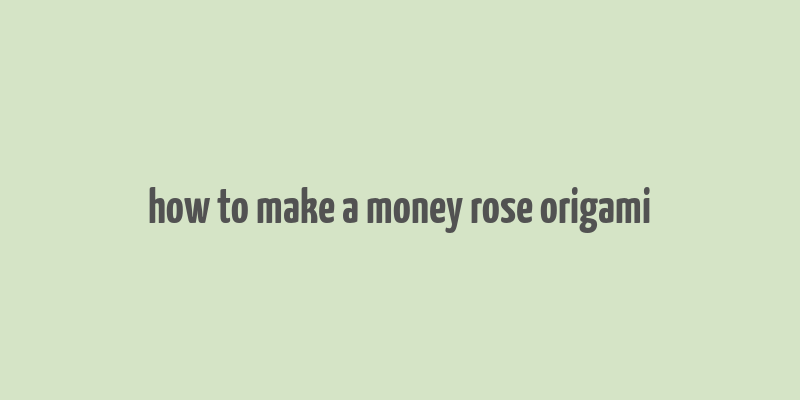 how to make a money rose origami