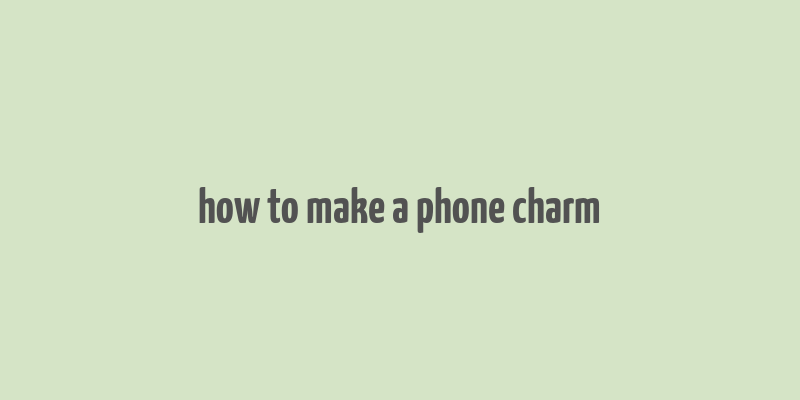 how to make a phone charm