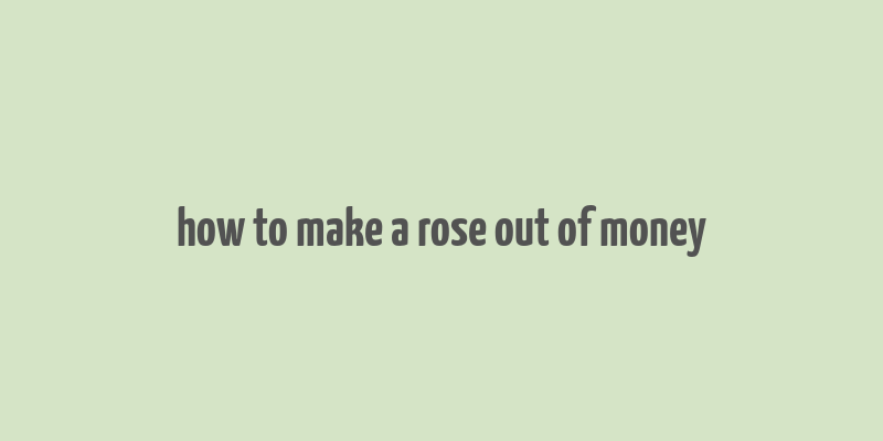 how to make a rose out of money