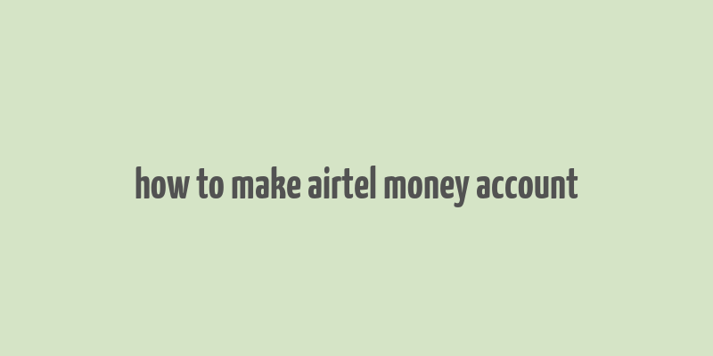 how to make airtel money account