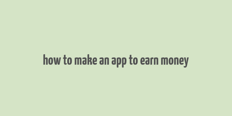 how to make an app to earn money