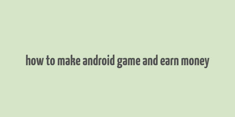 how to make android game and earn money