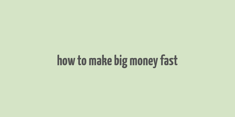 how to make big money fast