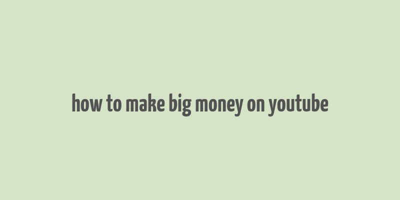 how to make big money on youtube