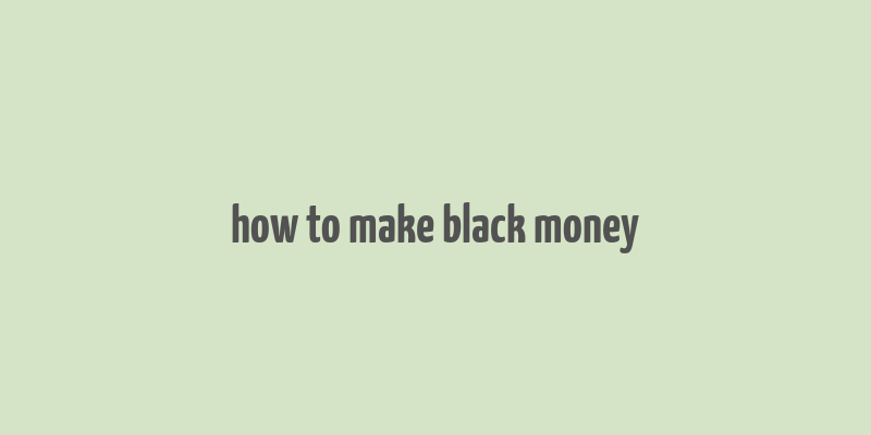 how to make black money