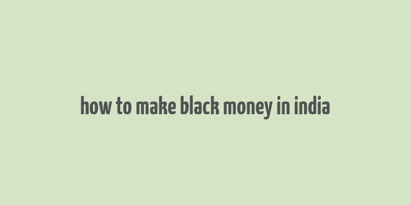 how to make black money in india