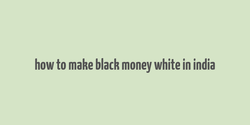 how to make black money white in india