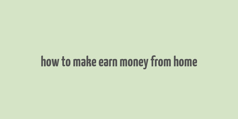 how to make earn money from home