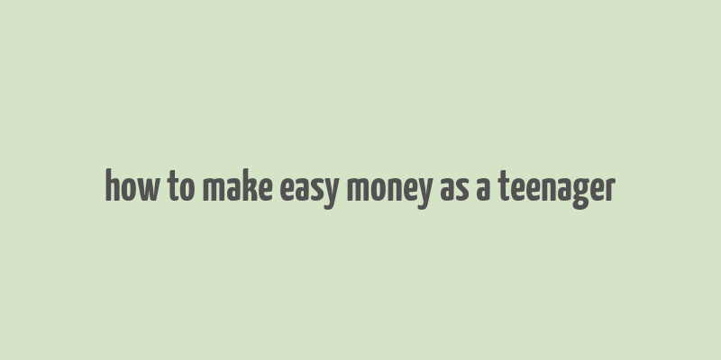 how to make easy money as a teenager