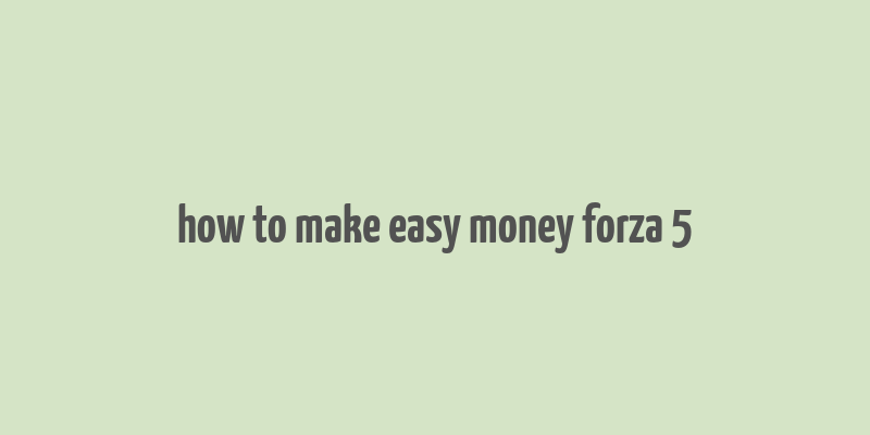 how to make easy money forza 5