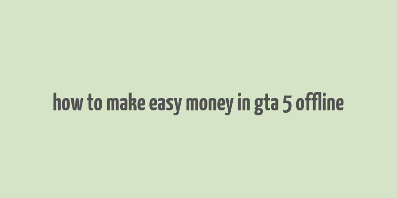 how to make easy money in gta 5 offline