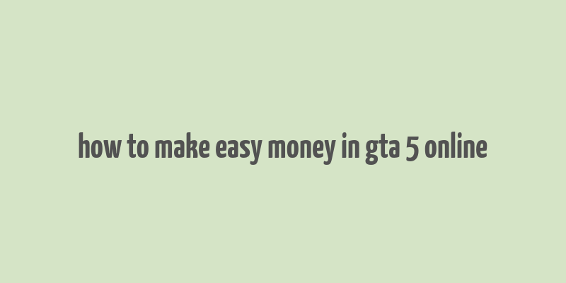 how to make easy money in gta 5 online