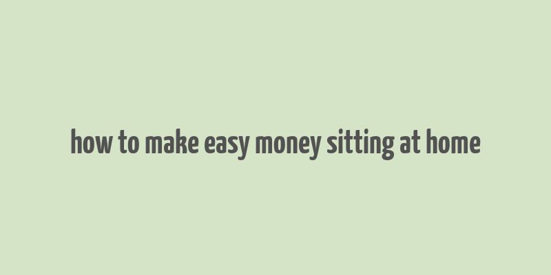 how to make easy money sitting at home