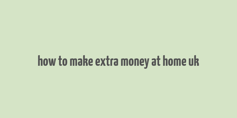 how to make extra money at home uk