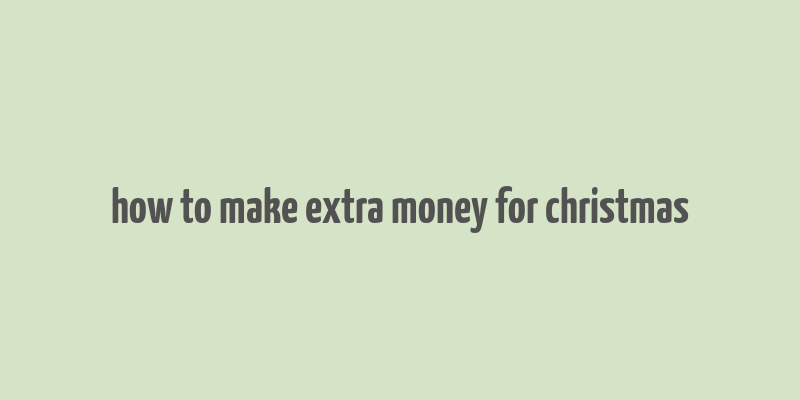 how to make extra money for christmas