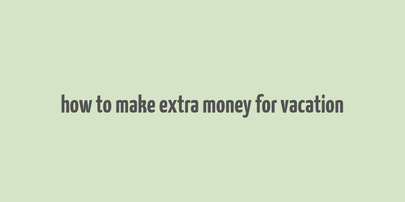 how to make extra money for vacation