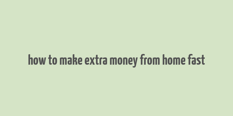 how to make extra money from home fast