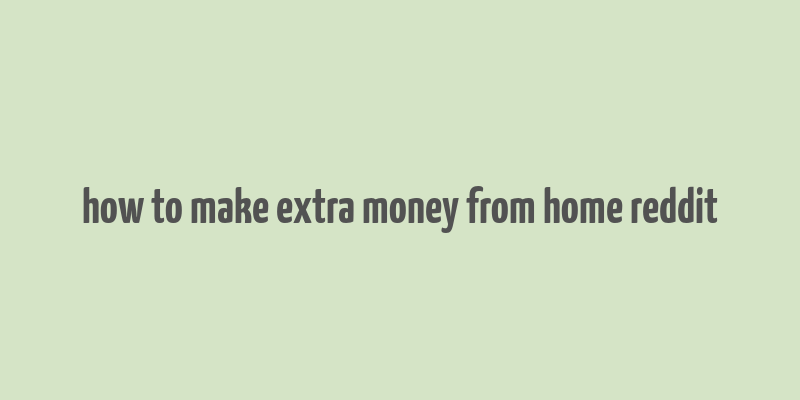 how to make extra money from home reddit