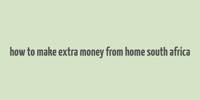 how to make extra money from home south africa