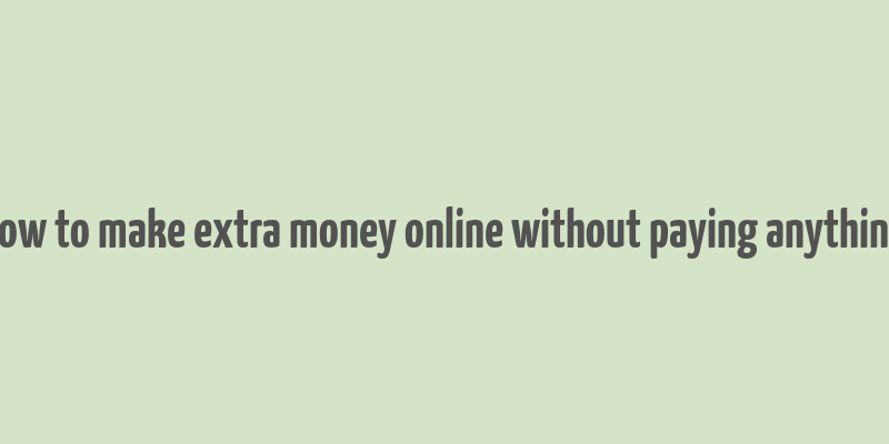 how to make extra money online without paying anything