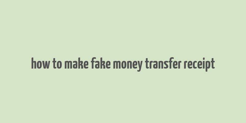 how to make fake money transfer receipt